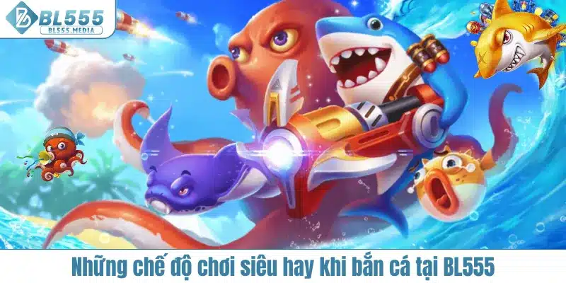 Những chế độ chơi siêu hay khi bắn cá tại BL555